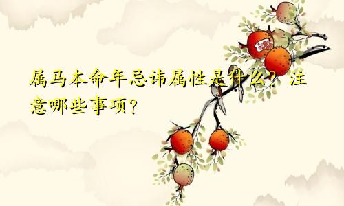 属马本命年忌讳属性是什么？注意哪些事项？