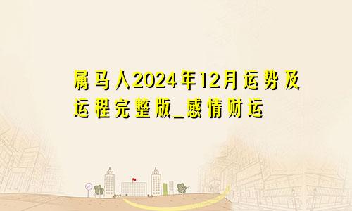 属马人2024年12月运势及运程完整版_感情财运