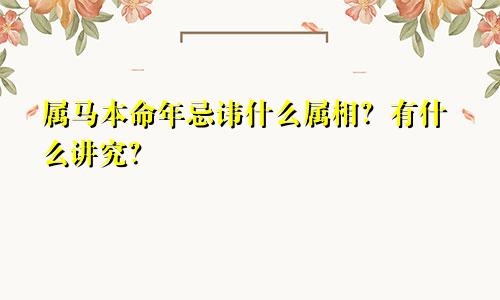 属马本命年忌讳什么属相？有什么讲究？