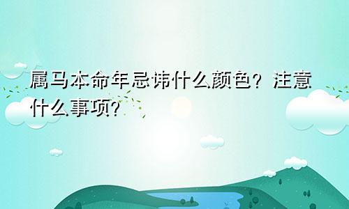 属马本命年忌讳什么颜色？注意什么事项？