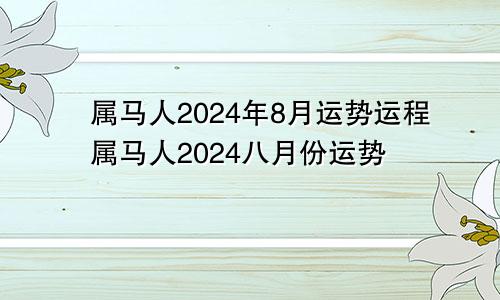 属马人2024年8月运势运程属马人2024八月份运势