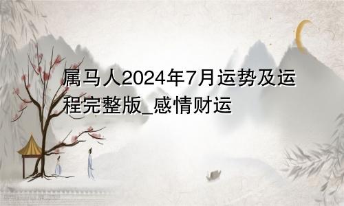 属马人2024年7月运势及运程完整版_感情财运
