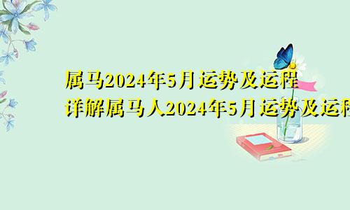 属马2024年5月运势及运程详解属马人2024年5月运势及运程
