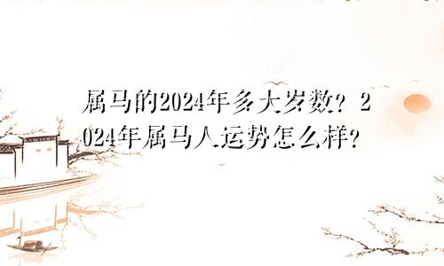 属马的2024年多大岁数？2024年属马人运势怎么样？