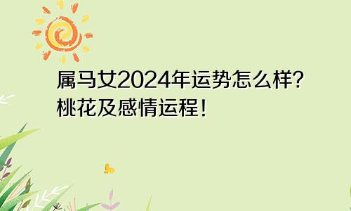 属马女2024年运势怎么样？桃花及感情运程！