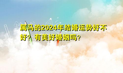 属马的2024年结婚运势好不好？有美好婚姻吗？