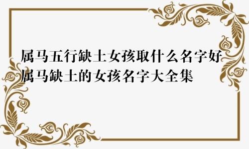 属马五行缺土女孩取什么名字好属马缺土的女孩名字大全集