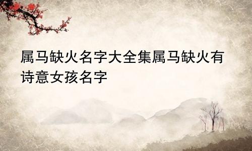 属马缺火名字大全集属马缺火有诗意女孩名字