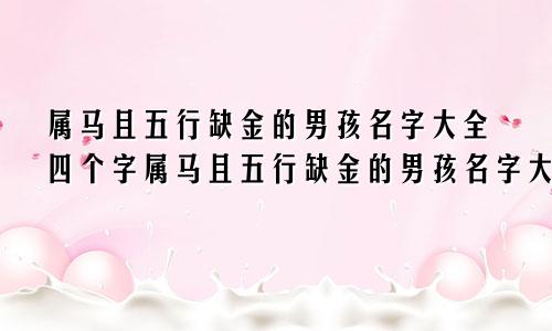 属马且五行缺金的男孩名字大全四个字属马且五行缺金的男孩名字大全两个字