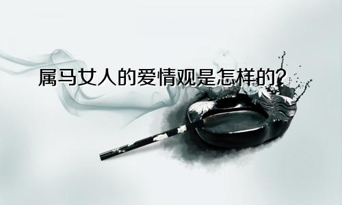 属马女人的爱情观是怎样的？