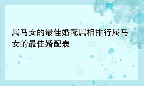 属马女的最佳婚配属相排行属马女的最佳婚配表
