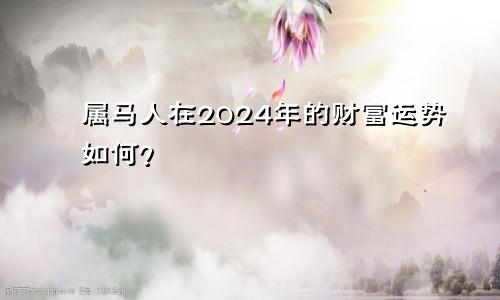属马人在2024年的财富运势如何？