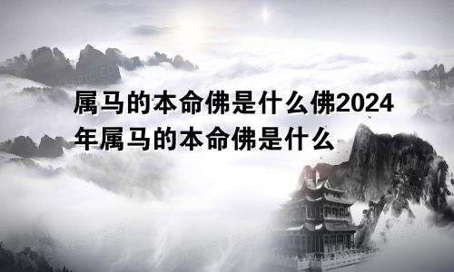 属马的本命佛是什么佛2024年属马的本命佛是什么