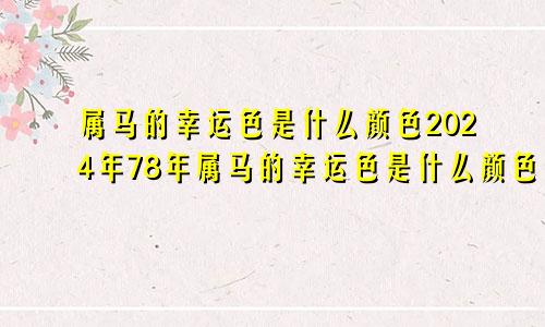 属马的幸运色是什么颜色2024年78年属马的幸运色是什么颜色