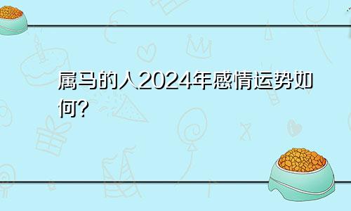 属马的人2024年感情运势如何？
