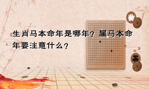 生肖马本命年是哪年？属马本命年要注意什么？