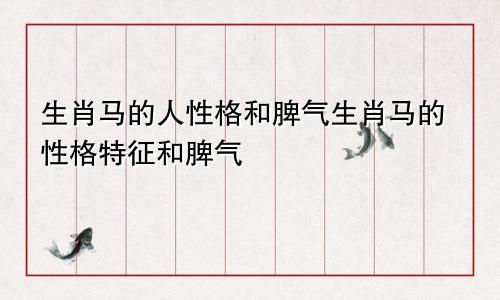 生肖马的人性格和脾气生肖马的性格特征和脾气