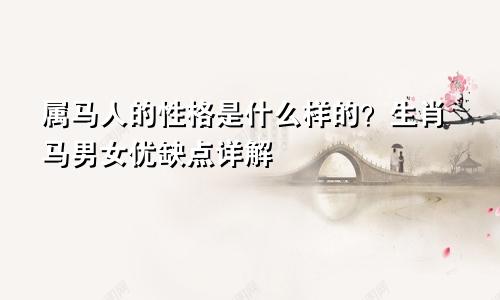 属马人的性格是什么样的？生肖马男女优缺点详解