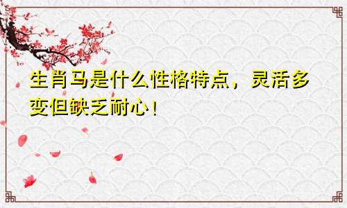 生肖马是什么性格特点，灵活多变但缺乏耐心！
