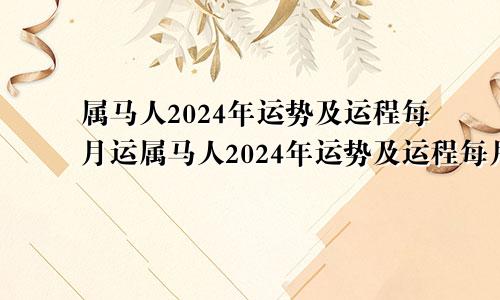 属马人2024年运势及运程每月运属马人2024年运势及运程每月运程华人开运网