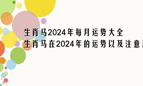 生肖马2024年每月运势大全生肖马在2024年的运势以及注意月份