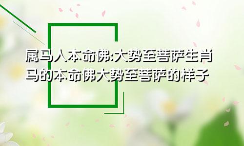 属马人本命佛:大势至菩萨生肖马的本命佛大势至菩萨的样子