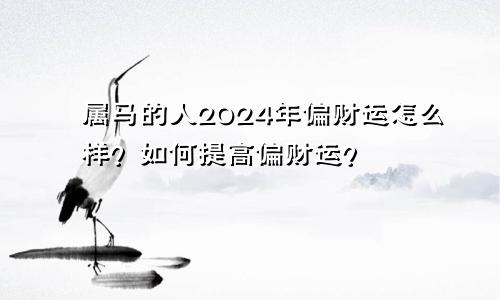 属马的人2024年偏财运怎么样？如何提高偏财运？