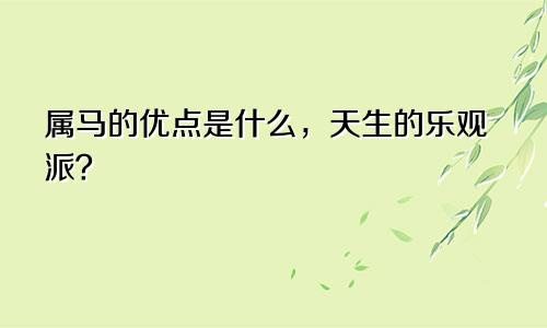属马的优点是什么，天生的乐观派？