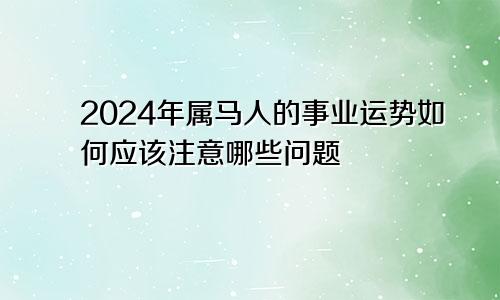 2024年属马人的事业运势如何应该注意哪些问题