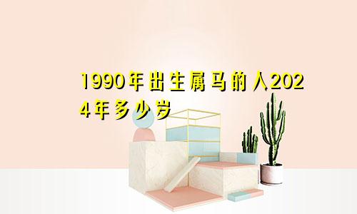 1990年出生属马的人2024年多少岁