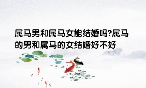 属马男和属马女能结婚吗?属马的男和属马的女结婚好不好