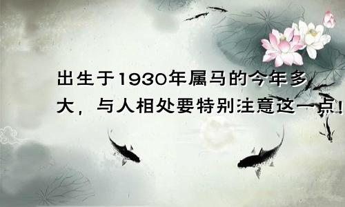 出生于1930年属马的今年多大，与人相处要特别注意这一点！