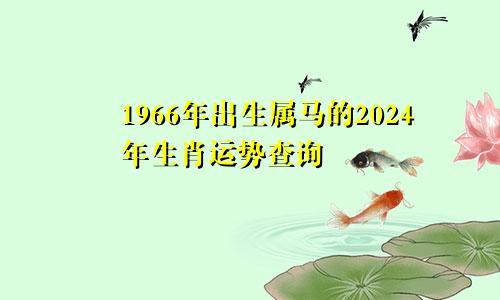 1966年出生属马的2024年生肖运势查询