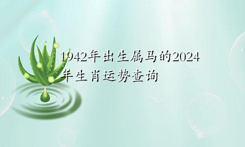 1942年出生属马的2024年生肖运势查询