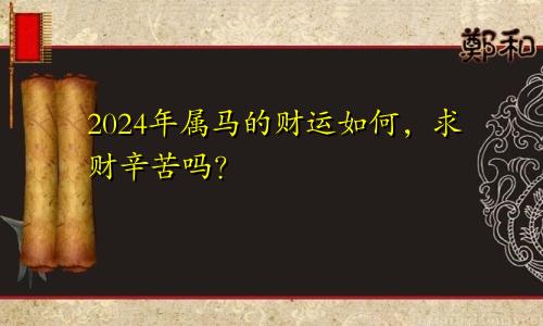 2024年属马的财运如何，求财辛苦吗？