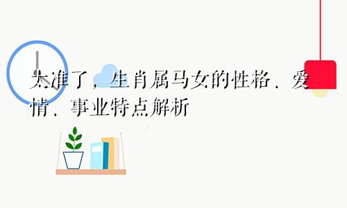 太准了，生肖属马女的性格、爱情、事业特点解析