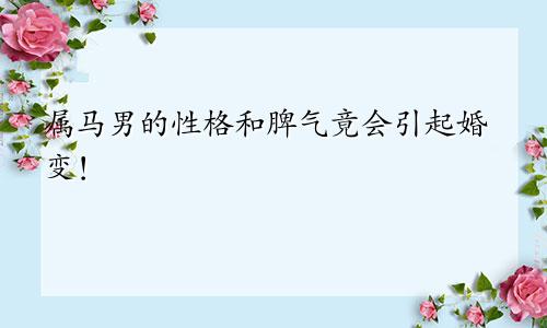 属马男的性格和脾气竟会引起婚变！