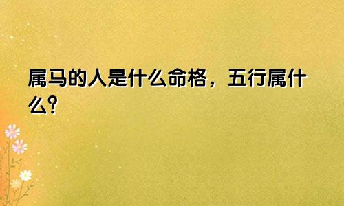 属马的人是什么命格，五行属什么？