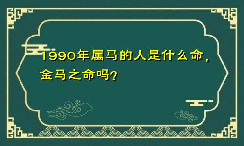 1990年属马的人是什么命，金马之命吗？
