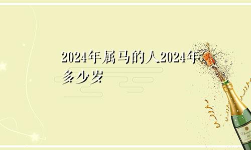 2024年属马的人2024年多少岁