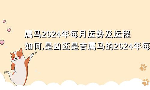 属马2024年每月运势及运程如何,是凶还是吉属马的2024年每月运势及运程