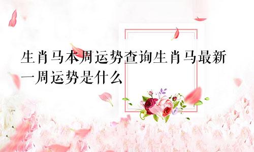 生肖马本周运势查询生肖马最新一周运势是什么