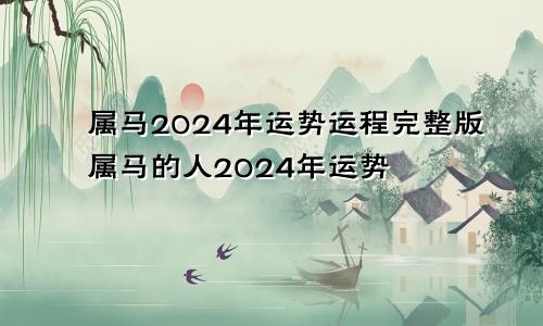 属马2024年运势运程完整版属马的人2024年运势