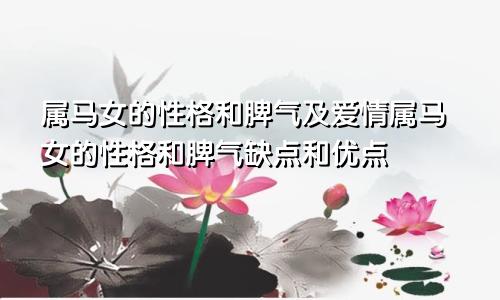 属马女的性格和脾气及爱情属马女的性格和脾气缺点和优点