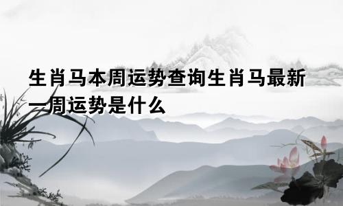 生肖马本周运势查询生肖马最新一周运势是什么