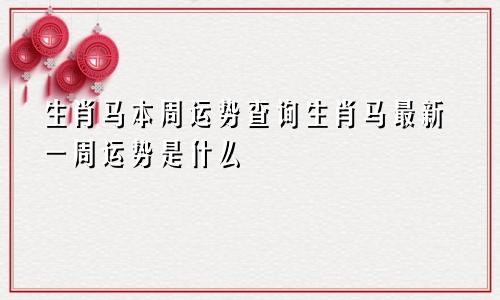 生肖马本周运势查询生肖马最新一周运势是什么