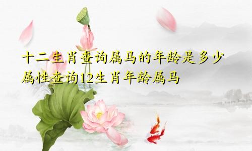 十二生肖查询属马的年龄是多少属性查询12生肖年龄属马