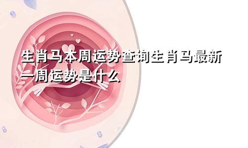 生肖马本周运势查询生肖马最新一周运势是什么
