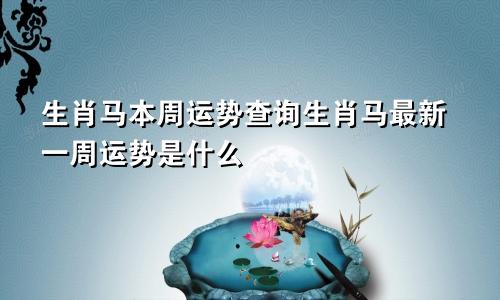 生肖马本周运势查询生肖马最新一周运势是什么