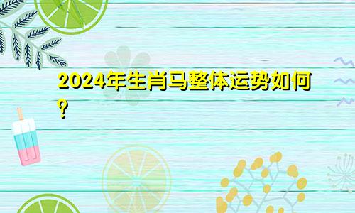 2024年生肖马整体运势如何？